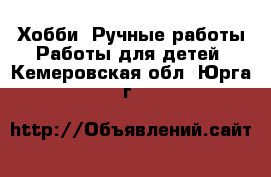 Хобби. Ручные работы Работы для детей. Кемеровская обл.,Юрга г.